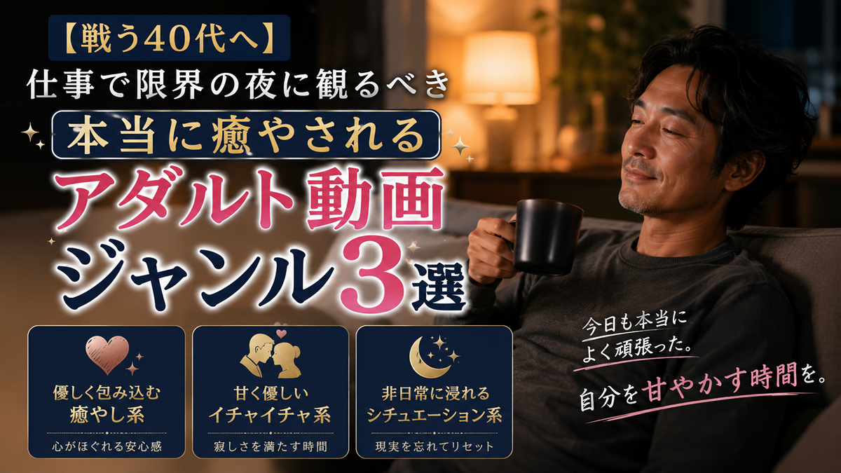 【40代向け】仕事で限界の夜に観るべき「本当に癒やされる」アダルト動画ジャンル3選
