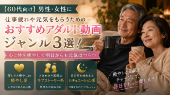 【60代向け】まだまだ元気ですよね？おすすめアダルト動画ジャンル3選！