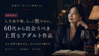 60代から出会うべき「心と身体を震わせる」上質なアダルト作品とは！人生後半戦、もっと艶やかに。