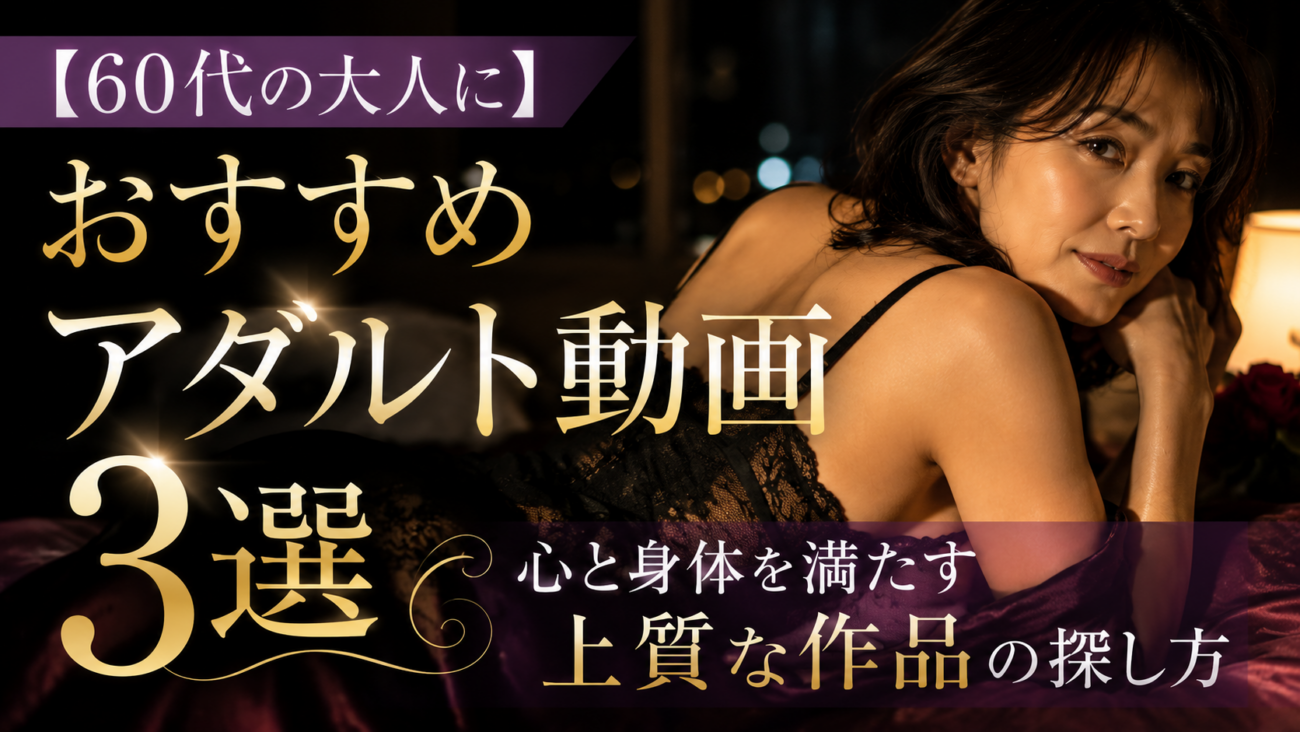【60代の大人に】おすすめアダルト動画3選|心と身体を満たす上質な作品の探し方
