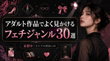 あなたはどこに惹かれる？アダルト作品でよく見かけるフェチ分類30選