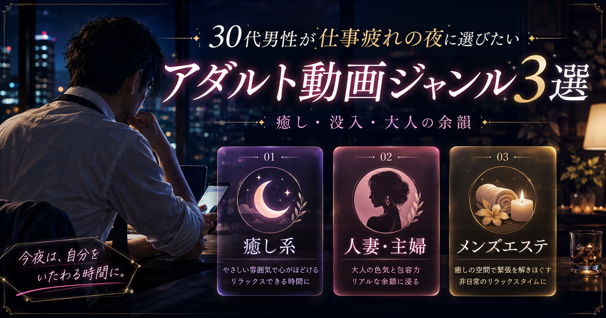 30代男性が仕事疲れの夜に選びたいアダルト動画ジャンル3選
