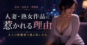 人妻・熟女作品に惹かれる理由｜大人の距離感で選ぶ楽しみ方