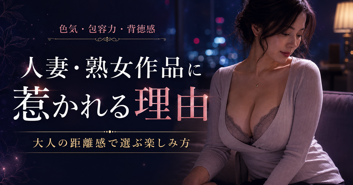 人妻・熟女作品に惹かれる理由｜大人の距離感で選ぶ楽しみ方