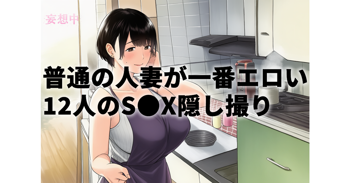 普通の人妻が一番エロい！絶対ヤレる自宅連れ込みSEX隠し撮り12人4時間SP（9）｜人妻とのNTR